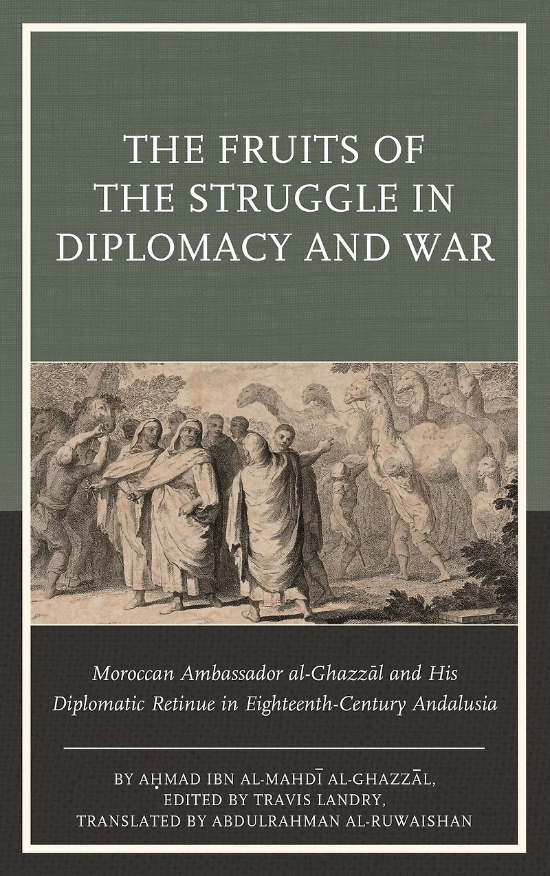 The Fruits of the Struggle in Diplomacy and War: Moroccan Ambassador al-Ghazzal and His Diplomatic Retinue in Eighteenth-Century Andalusia