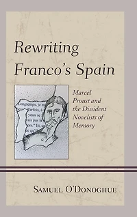 Rewriting Franco's Spain: Marcel Proust and the Dissident Novelists of Memory