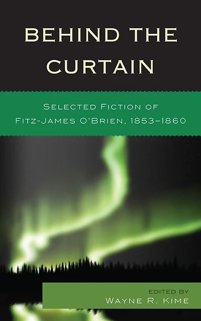 Behind the Curtain: Selected Fiction of Fitz-James O'Brien, 1853-1860
