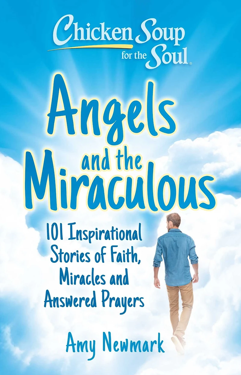 Chicken Soup for the Soul: Angels and Miraculous: 101 Inspirational Stories of Faith, Miracles Answered Prayers