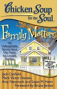 Chicken Soup for the Soul: Family Matters: 101 Unforgettable Stories about Our Nutty but Lovable Families