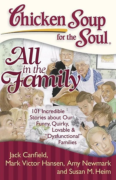 Chicken Soup for the Soul: All Family: 101 Incredible Stories about Our Funny, Quirky, Lovable & "Dysfunctional" Families