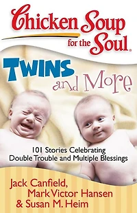 Chicken Soup for the Soul: Twins and More: 101 Stories Celebrating Double Trouble Multiple Blessings