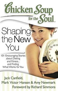 Chicken Soup for the Soul: Shaping New You: 101 Encouraging Stories about Dieting and Fitness. Finding What Works You
