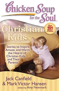 Chicken Soup for the Soul: Christian Kids: Stories to Inspire, Amuse, and Warm Hearts of Kids Their Parents
