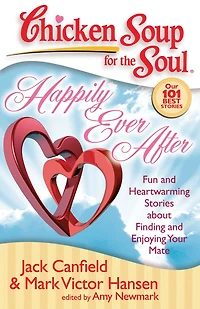 Chicken Soup for the Soul: Happily Ever After: Fun and Heartwarming Stories about Finding Enjoying Your Mate