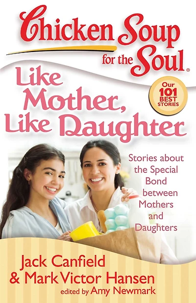 Chicken Soup for the Soul: Like Mother, Daughter: Stories about Special Bond between Mothers and Daughters
