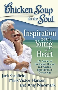 Chicken Soup for the Soul: Inspiration Young at Heart: 101 Stories of Inspiration, Humor, and Wisdom about Life a Certain Age