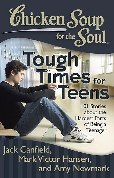 Chicken Soup for the Soul: Tough Times Teens: 101 Stories about Hardest Parts of Being a Teenager