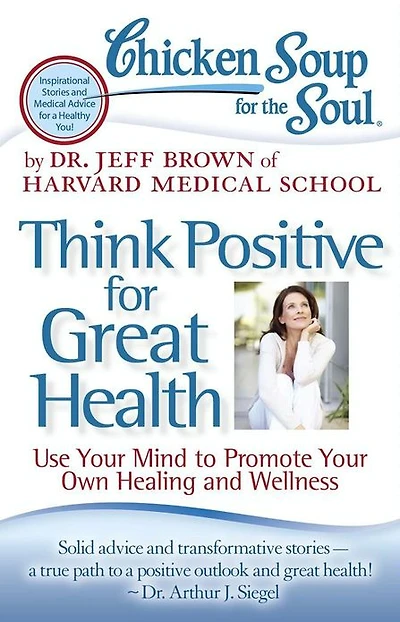 Chicken Soup for the Soul: Think Positive Great Health: Use Your Mind to Promote Own Healing and Wellness
