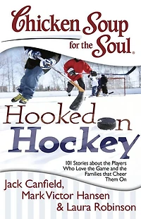 Chicken Soup for the Soul: Hooked On Hockey: 101 Stories about Players Who Love Game and Families that Cheer Them