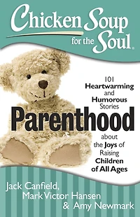 Chicken Soup for the Soul: Parenthood: 101 Heartwarming and Humorous Stories about Joys of Raising Children All Ages