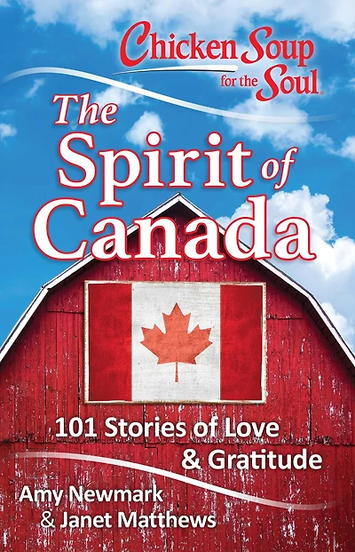 Chicken Soup for The Soul: Spirit of Canada: 101 Stories Love & Gratitude