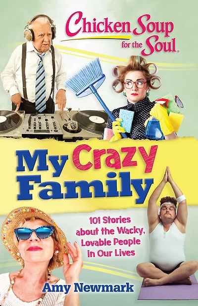 Chicken Soup for the Soul: My Crazy Family: 101 Stories about Wacky, Lovable People Our Lives