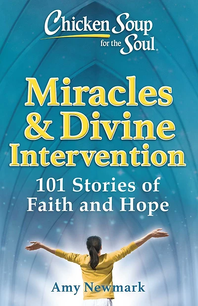 Chicken Soup for the Soul: Miracles & Divine Intervention: 101 Stories of Hope and Faith