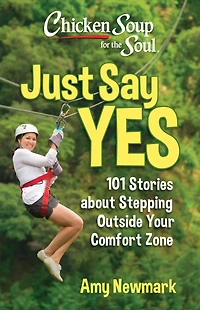 Chicken Soup for the Soul: Just Say Yes: 101 Stories about Stepping Outside Your Comfort Zone