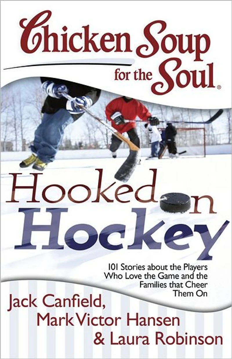 Chicken Soup for the Soul: Hooked On Hockey: 101 Stories about Players Who Love Game and Families that Cheer Them