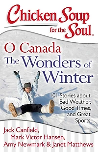 Chicken Soup for The Soul: O Canada Wonders of Winter: 101 Stories about Bad Weather, Good Times, and Great Sports