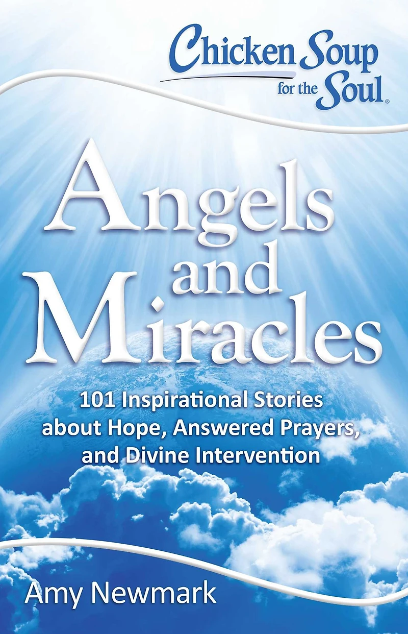 Chicken Soup for the Soul: Angels and Miracles: 101 Inspirational Stories about Hope, Answered Prayers, Divine Intervention