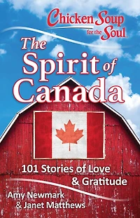 Chicken Soup for The Soul: Spirit of Canada: 101 Stories Love & Gratitude