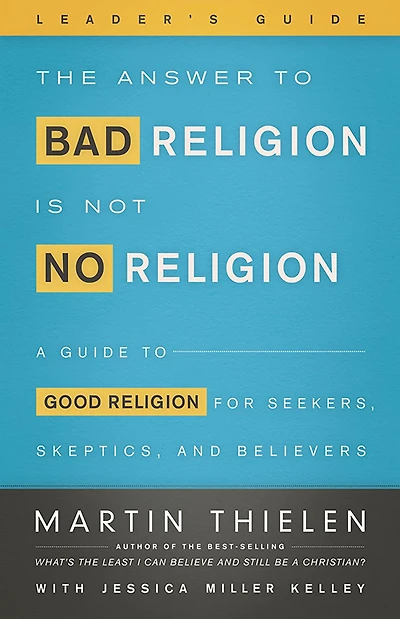 The Answer to Bad Religion Is Not No Religion- -Leader's Guide: A Guide Good for Seekers, Skeptics, and Believers