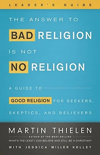 The Answer to Bad Religion Is Not No Religion- -Leader's Guide: A Guide Good for Seekers, Skeptics, and Believers