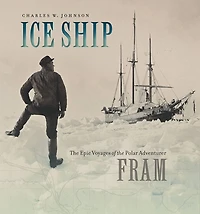 Ice Ship: the Epic Voyages of Polar Adventurer Fram
