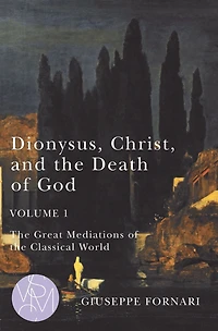 Dionysus, Christ, and the Death of God, Volume 1: Great Mediations Classical World