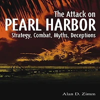 Attack on Pearl Harbor: Strategy, Combat, Myths, Deceptions