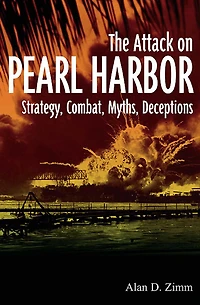 Attack on Pearl Harbor: Strategy, Combat, Myths, Deceptions