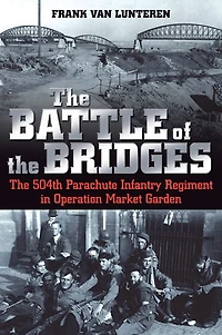 The Battle of Bridges: 504th Parachute Infantry Regiment Operation Market Garden