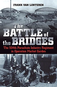 The Battle of Bridges: 504th Parachute Infantry Regiment Operation Market Garden