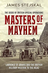 Masters of Mayhem: Lawrence Arabia and the British Military Mission to Hejaz