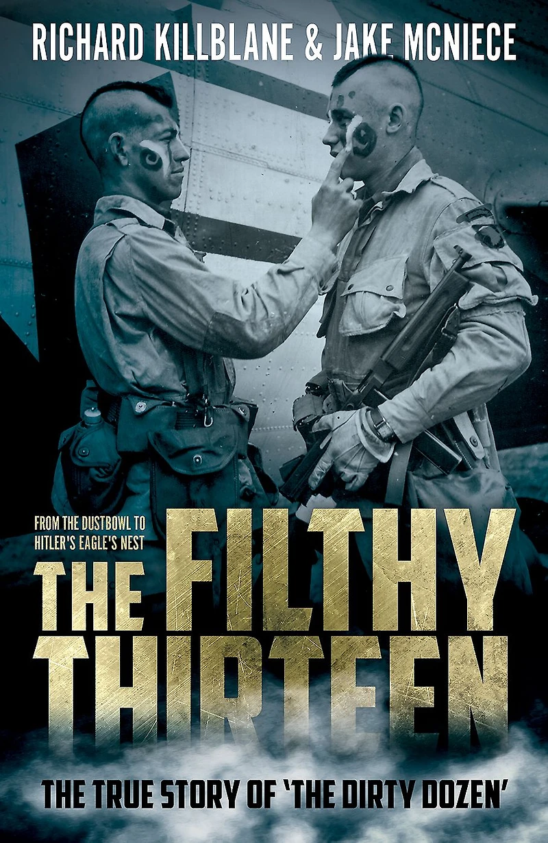 The Filthy Thirteen: From Dustbowl to Hitler's Eagle's Nest: 101st Airborne's Most Legendary Squad of Combat Paratroopers