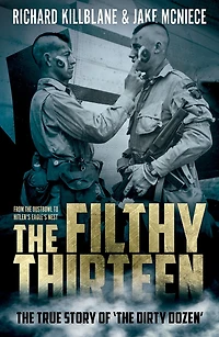 The Filthy Thirteen: From Dustbowl to Hitler's Eagle's Nest: 101st Airborne's Most Legendary Squad of Combat Paratroopers