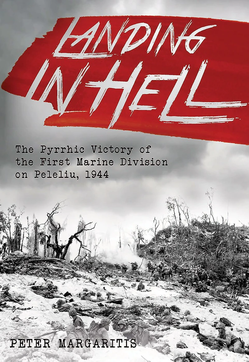 Landing Hell: the Pyrrhic Victory of First Marine Division on Peleliu, 1944
