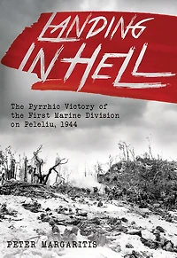 Landing Hell: the Pyrrhic Victory of First Marine Division on Peleliu, 1944