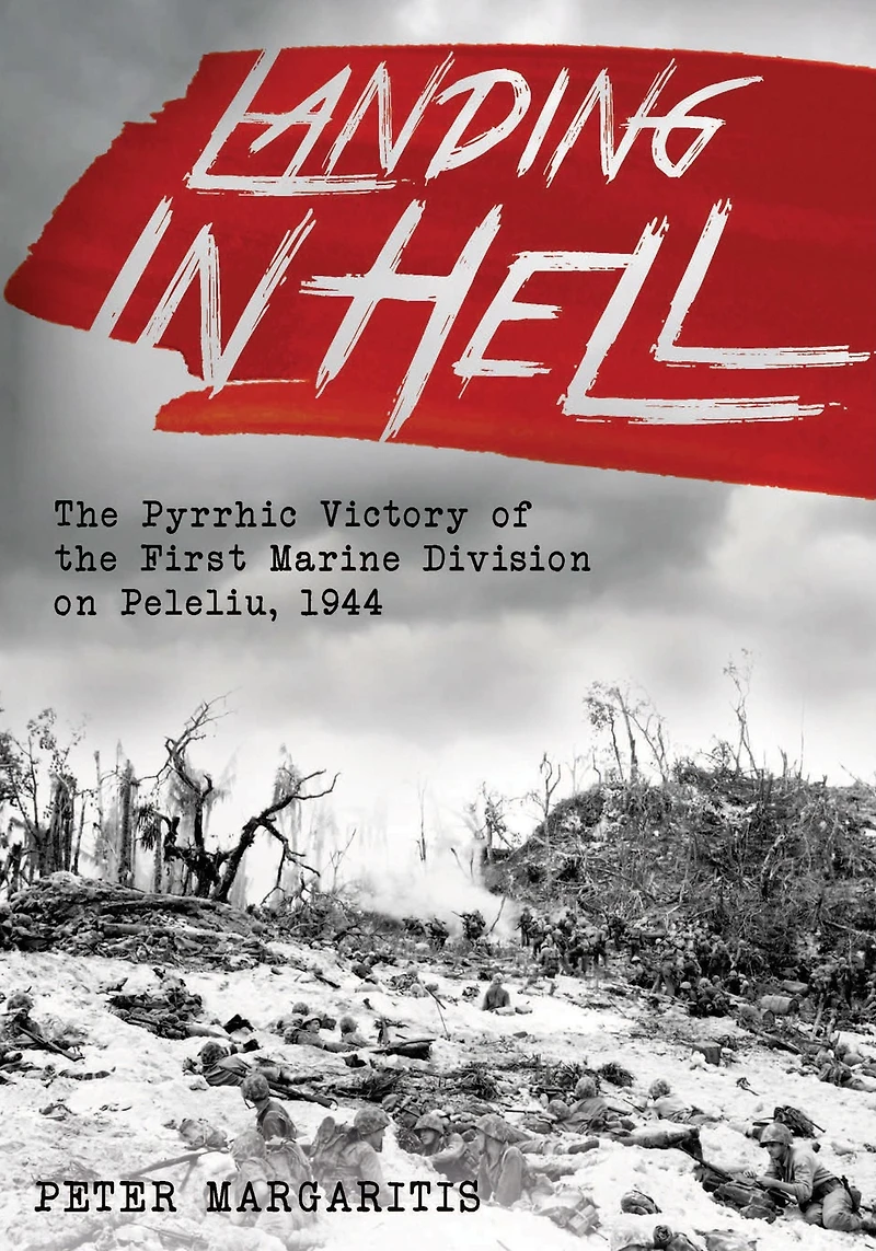 Landing Hell: the Pyrrhic Victory of First Marine Division on Peleliu, 1944