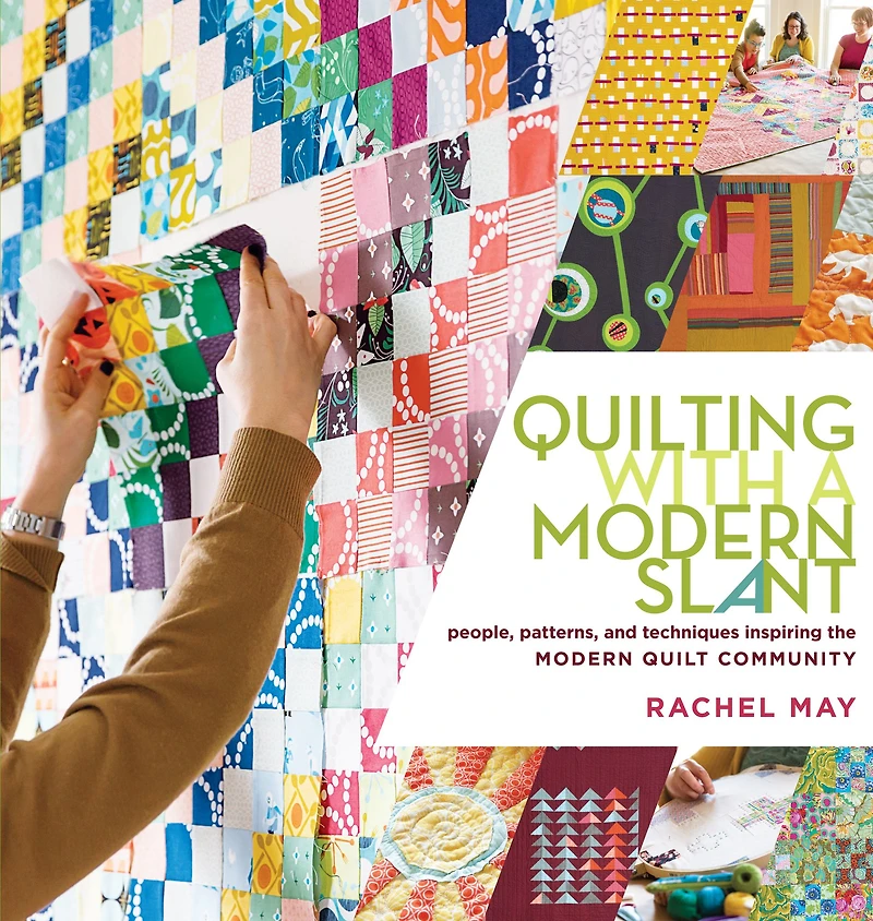 Quilting with a Modern Slant: People, Patterns, and Techniques Inspiring the Quilt Community