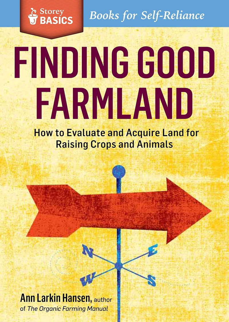 Finding Good Farmland: How to Evaluate and Acquire Land for Raising Crops Animals. A Storey BASICS® Title