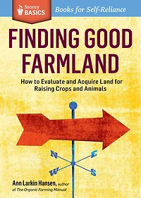 Finding Good Farmland: How to Evaluate and Acquire Land for Raising Crops Animals. A Storey BASICS® Title