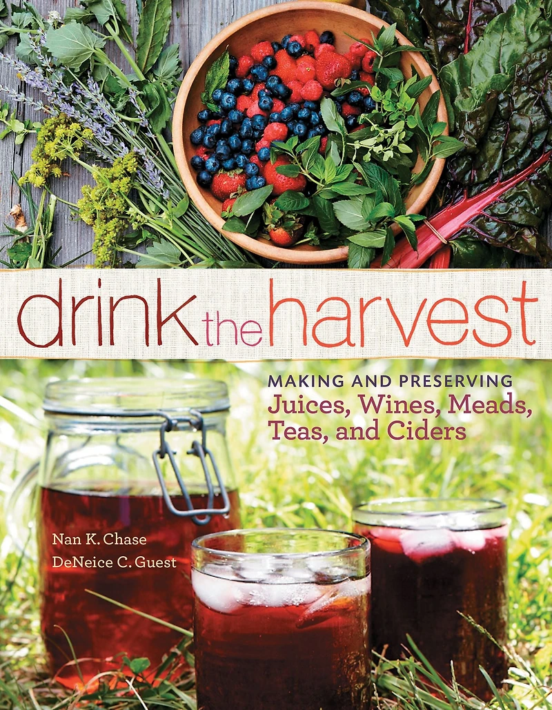 Drink the Harvest: Making and Preserving Juices, Wines, Meads, Teas, Ciders