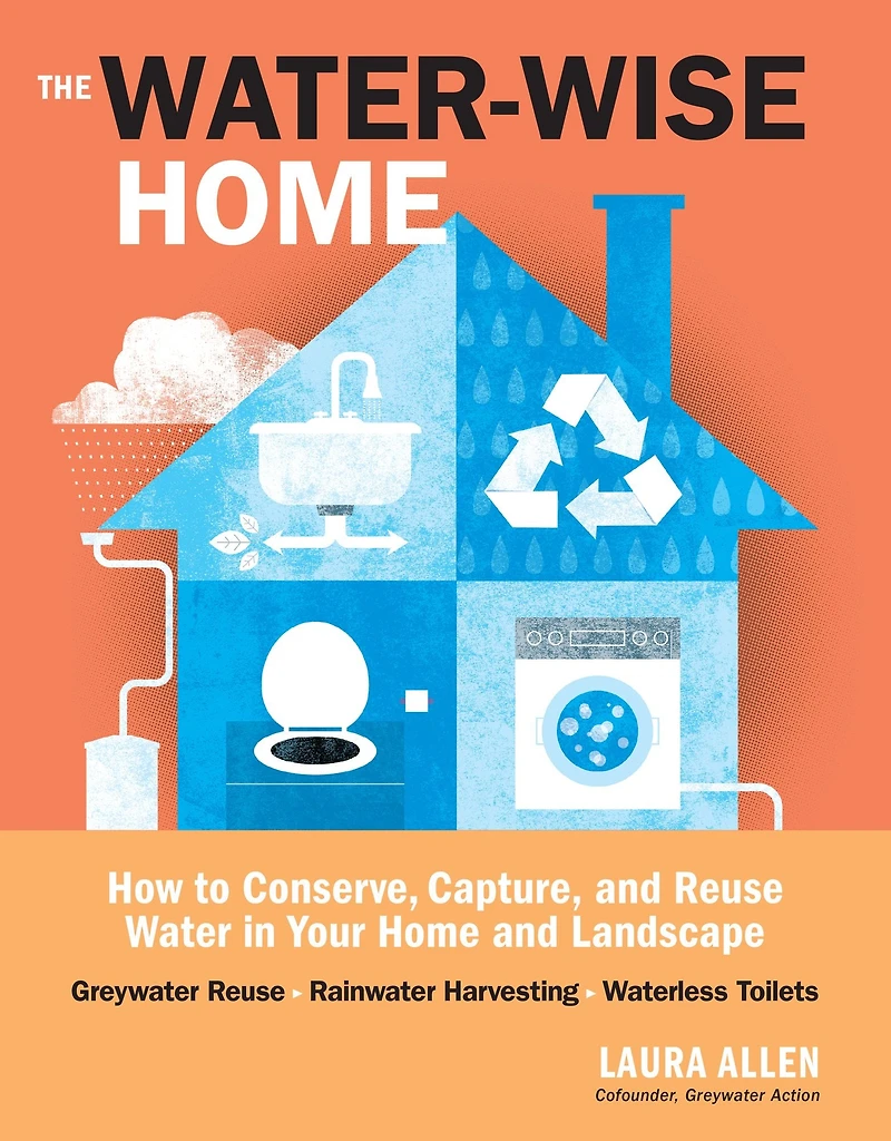 The Water-Wise Home: How to Conserve, Capture, and Reuse Water Your Home Landscape