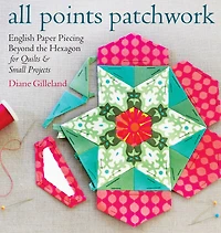 All Points Patchwork: English Paper Piecing beyond the Hexagon for Quilts & Small Projects