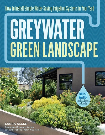 Greywater, Green Landscape: How to Install Simple Water-Saving Irrigation Systems Your Yard
