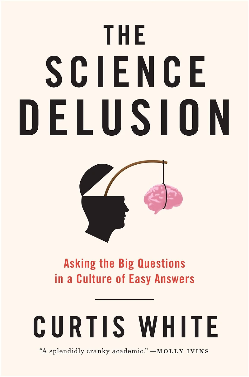 the Science Delusion: Asking Big Questions a Culture of Easy Answers