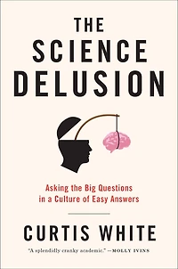 the Science Delusion: Asking Big Questions a Culture of Easy Answers
