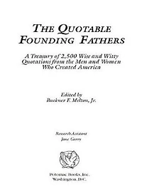 the Quotable Founding Fathers: A Treasury of 2,500 Wise and Witty Quotations from Men Women Who Created America