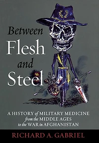 Between Flesh and Steel: A History of Military Medicine from the Middle Ages to War Afghanistan