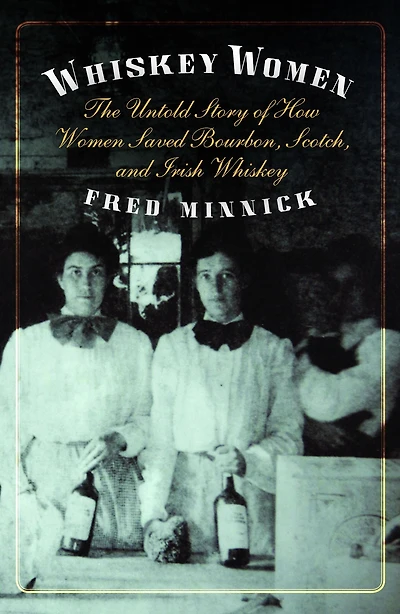Whiskey Women: The Untold Story of How Women Saved Bourbon, Scotch, and Irish